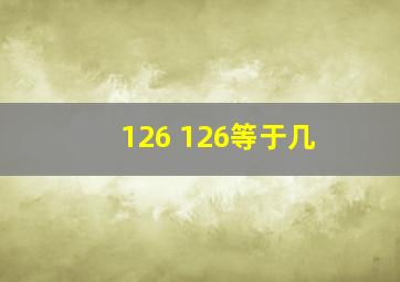 126 126等于几